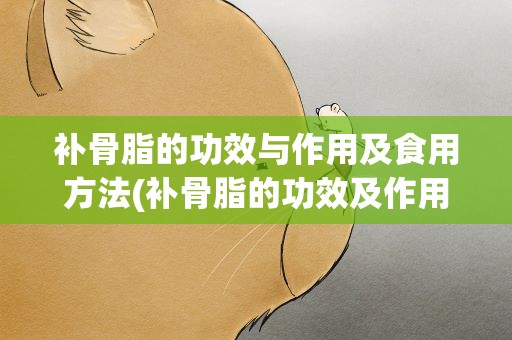 补骨脂的功效与作用及食用方法(补骨脂的功效及作用及食用方法)