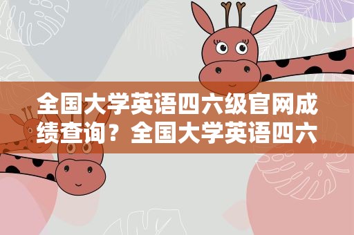 全国大学英语四六级官网成绩查询？全国大学英语四六级官网成绩查询入口