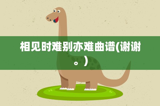 相见时难别亦难曲谱(谢谢。)