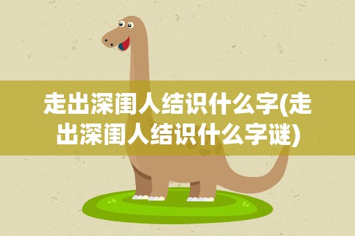 走出深闺人结识什么字(走出深闺人结识什么字谜)