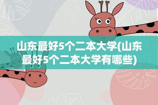 山东最好5个二本大学(山东最好5个二本大学有哪些)