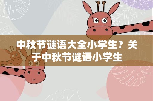中秋节谜语大全小学生？关于中秋节谜语小学生