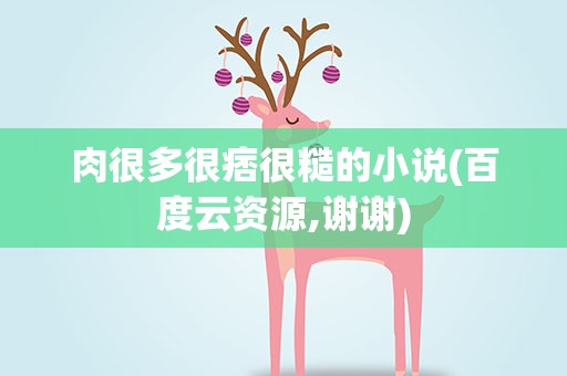 肉很多很痞很糙的小说(百度云资源,谢谢)