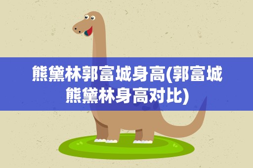 熊黛林郭富城身高(郭富城熊黛林身高对比)