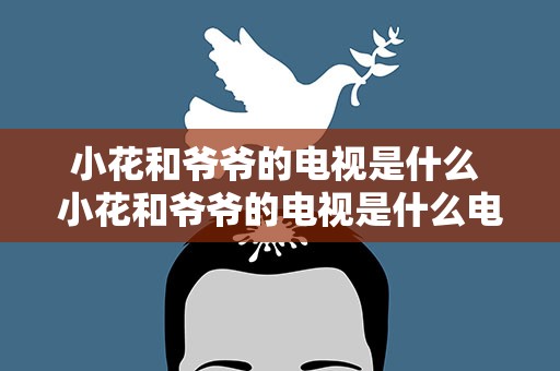 小花和爷爷的电视是什么 小花和爷爷的电视是什么电影