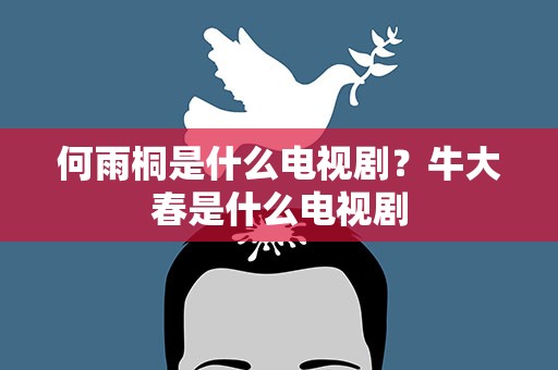 何雨桐是什么电视剧？牛大春是什么电视剧