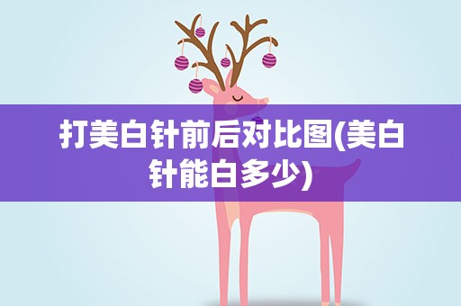 打美白针前后对比图(美白针能白多少)