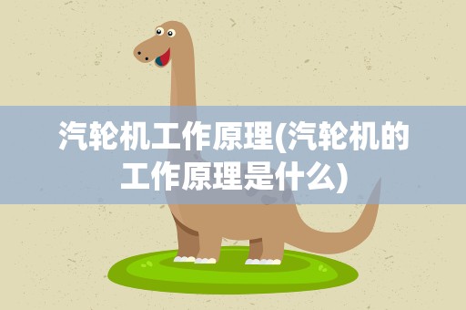 汽轮机工作原理(汽轮机的工作原理是什么)