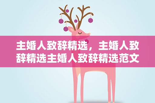 主婚人致辞精选，主婚人致辞精选主婚人致辞精选范文
