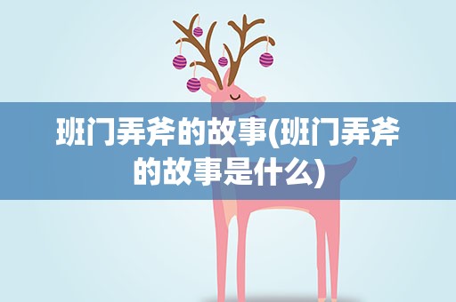 班门弄斧的故事(班门弄斧的故事是什么)