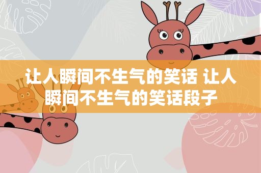 让人瞬间不生气的笑话 让人瞬间不生气的笑话段子