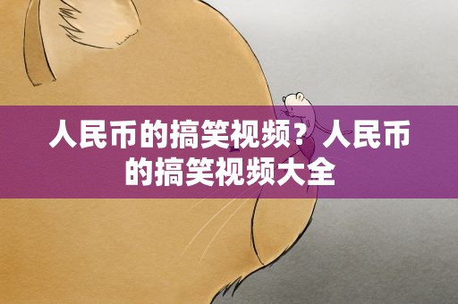 人民币的搞笑视频？人民币的搞笑视频大全
