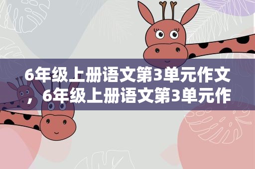 6年级上册语文第3单元作文，6年级上册语文第3单元作文500字