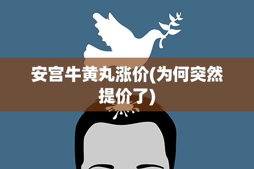 安宫牛黄丸涨价(为何突然提价了)