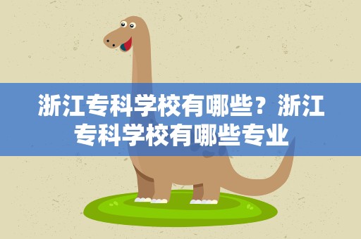浙江专科学校有哪些？浙江专科学校有哪些专业