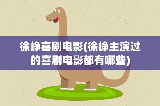 徐峥喜剧电影(徐峥主演过的喜剧电影都有哪些)