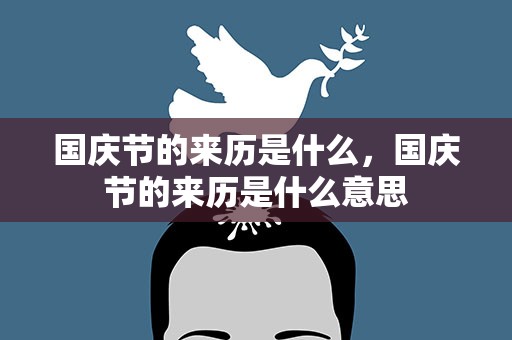 国庆节的来历是什么，国庆节的来历是什么意思