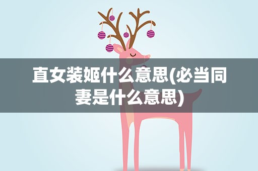 直女装姬什么意思(必当同妻是什么意思)