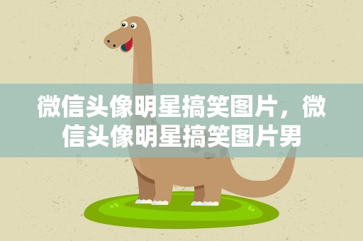 微信头像明星搞笑图片，微信头像明星搞笑图片男