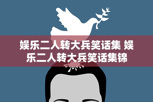 娱乐二人转大兵笑话集 娱乐二人转大兵笑话集锦