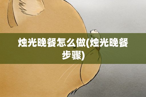 烛光晚餐怎么做(烛光晚餐步骤)