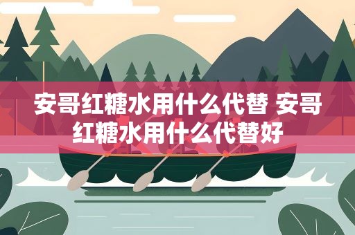 安哥红糖水用什么代替 安哥红糖水用什么代替好