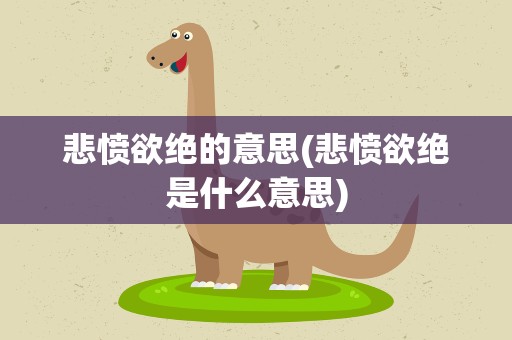 悲愤欲绝的意思(悲愤欲绝是什么意思)