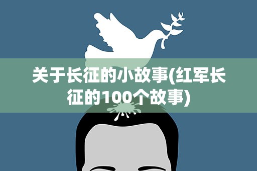 关于长征的小故事(红军长征的100个故事)