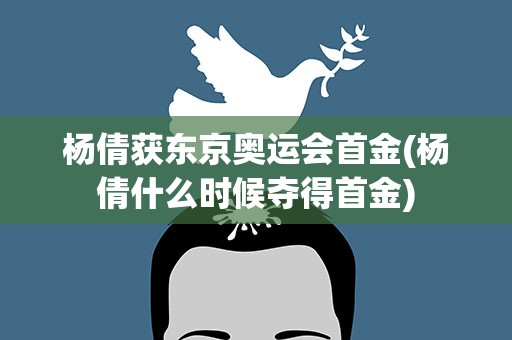 杨倩获东京奥运会首金(杨倩什么时候夺得首金)