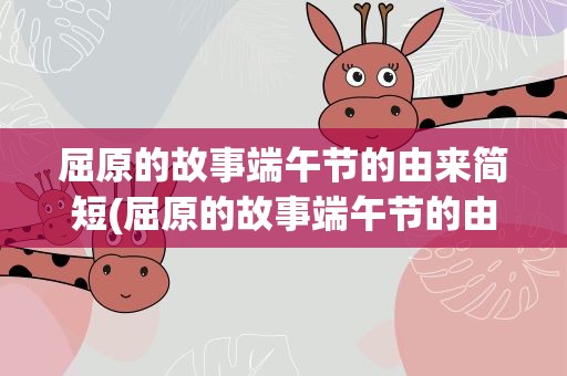 屈原的故事端午节的由来简短(屈原的故事端午节的由来简短英文)