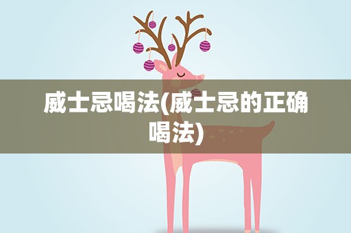 威士忌喝法(威士忌的正确喝法)