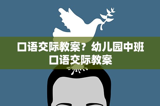 口语交际教案？幼儿园中班口语交际教案