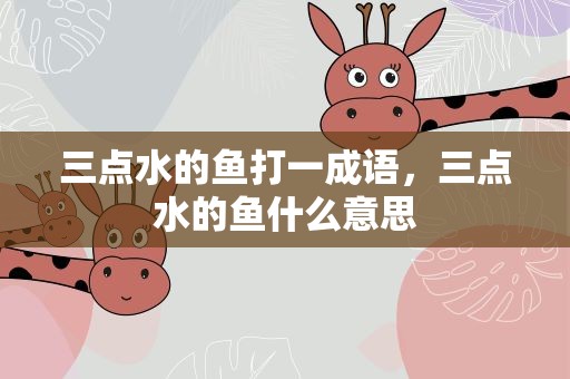 三点水的鱼打一成语，三点水的鱼什么意思