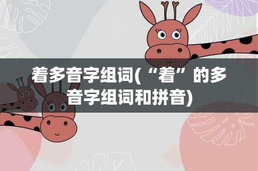 着多音字组词(“着”的多音字组词和拼音)
