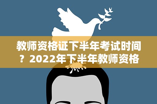 教师资格证下半年考试时间？2022年下半年教师资格证考试时间