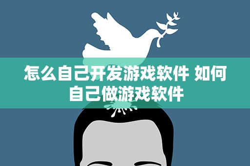 怎么自己开发游戏软件 如何自己做游戏软件
