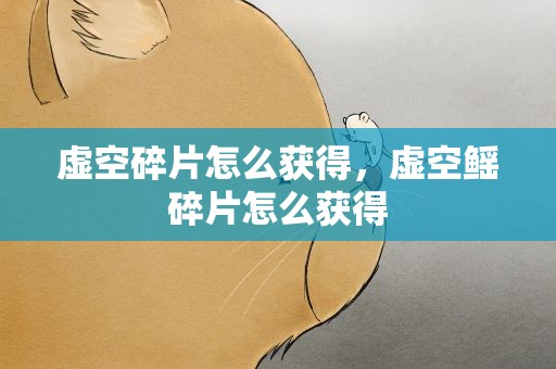 虚空碎片怎么获得，虚空鳐碎片怎么获得