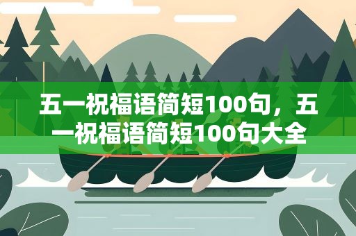 五一祝福语简短100句，五一祝福语简短100句大全