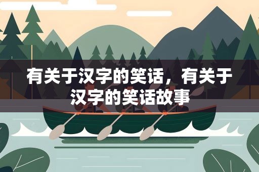 有关于汉字的笑话，有关于汉字的笑话故事