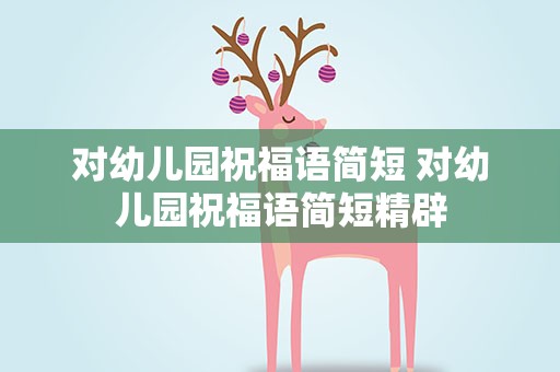 对幼儿园祝福语简短 对幼儿园祝福语简短精辟