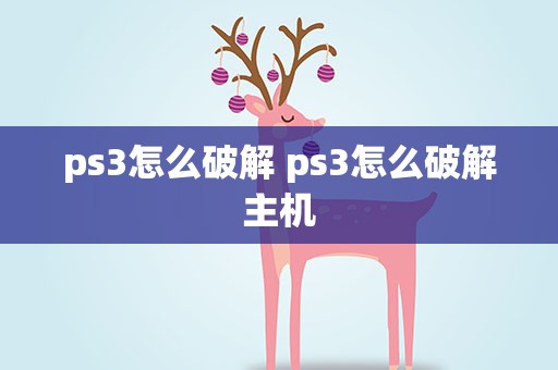 ps3怎么破解 ps3怎么破解主机