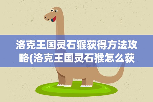 洛克王国灵石猴获得方法攻略(洛克王国灵石猴怎么获得)