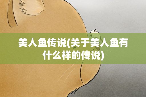 美人鱼传说(关于美人鱼有什么样的传说)