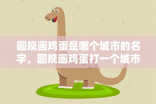 圆规画鸡蛋是哪个城市的名字，圆规画鸡蛋打一个城市的名字