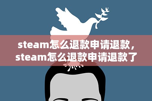 steam怎么退款申请退款，steam怎么退款申请退款了