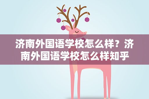 济南外国语学校怎么样？济南外国语学校怎么样知乎