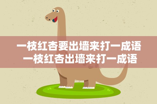 一枝红杏要出墙来打一成语 一枝红杏出墙来打一成语答案