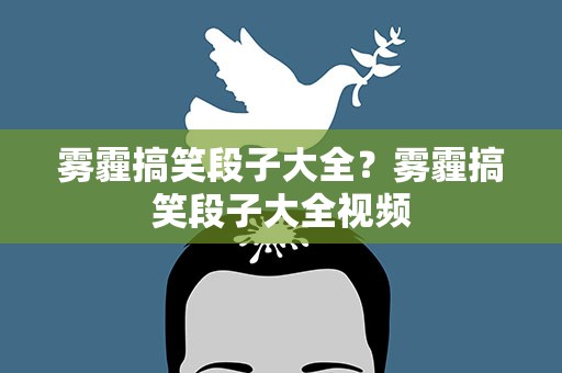 雾霾搞笑段子大全？雾霾搞笑段子大全视频