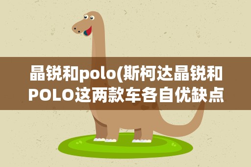 晶锐和polo(斯柯达晶锐和POLO这两款车各自优缺点)
