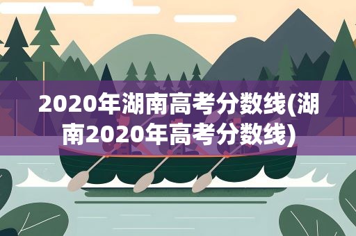 2020年湖南高考分数线(湖南2020年高考分数线)